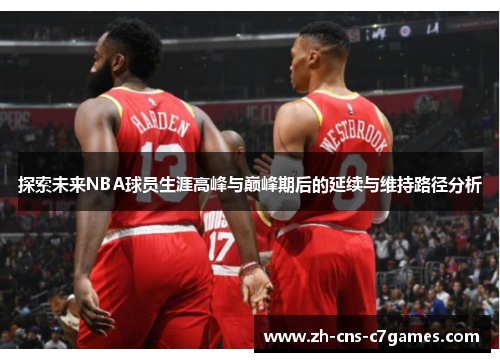 探索未来NBA球员生涯高峰与巅峰期后的延续与维持路径分析