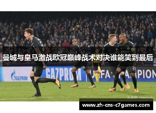 曼城与皇马激战欧冠巅峰战术对决谁能笑到最后