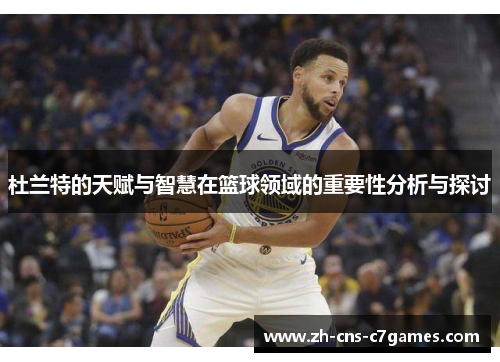 杜兰特的天赋与智慧在篮球领域的重要性分析与探讨