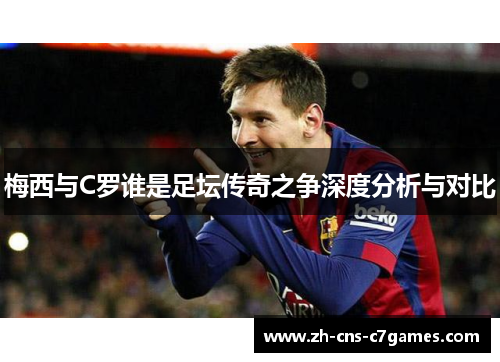 梅西与C罗谁是足坛传奇之争深度分析与对比