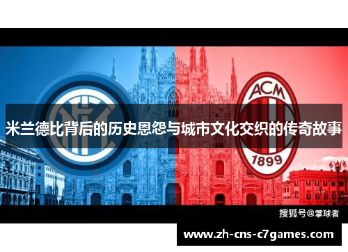 米兰德比背后的历史恩怨与城市文化交织的传奇故事