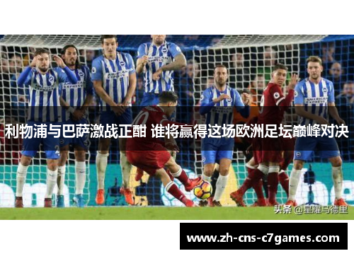 利物浦与巴萨激战正酣 谁将赢得这场欧洲足坛巅峰对决