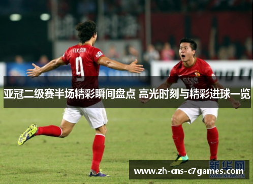 亚冠二级赛半场精彩瞬间盘点 高光时刻与精彩进球一览