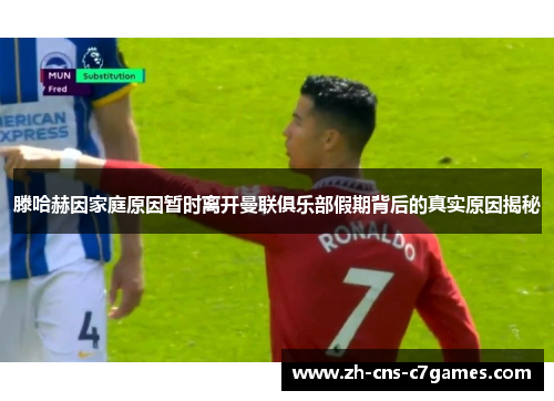 滕哈赫因家庭原因暂时离开曼联俱乐部假期背后的真实原因揭秘