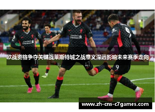 欧战资格争夺关键战莱斯特城之战意义深远影响未来赛季走向