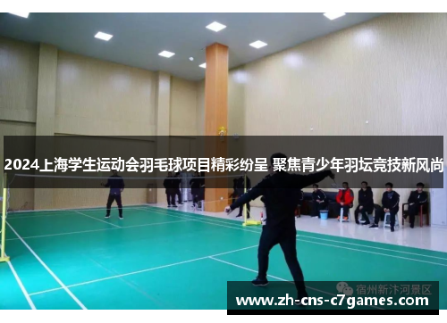 2024上海学生运动会羽毛球项目精彩纷呈 聚焦青少年羽坛竞技新风尚