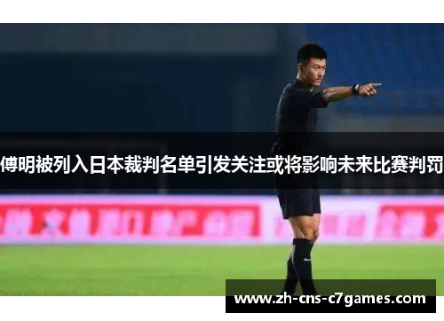 傅明被列入日本裁判名单引发关注或将影响未来比赛判罚
