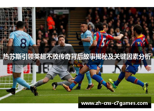 热苏斯引领英超不败传奇背后故事揭秘及关键因素分析