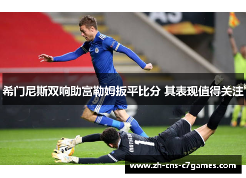 希门尼斯双响助富勒姆扳平比分 其表现值得关注