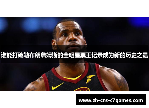 谁能打破勒布朗詹姆斯的全明星票王记录成为新的历史之最