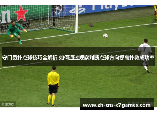 守门员扑点球技巧全解析 如何通过观察判断点球方向提高扑救成功率