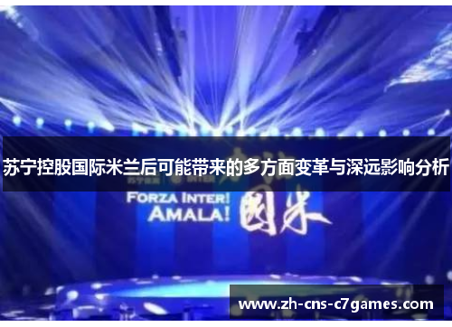 苏宁控股国际米兰后可能带来的多方面变革与深远影响分析
