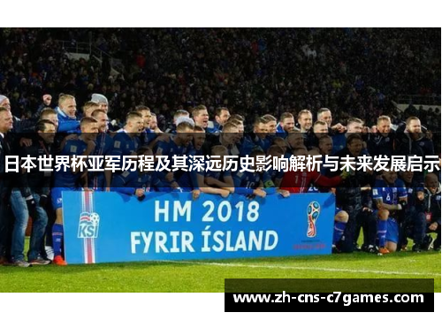 日本世界杯亚军历程及其深远历史影响解析与未来发展启示