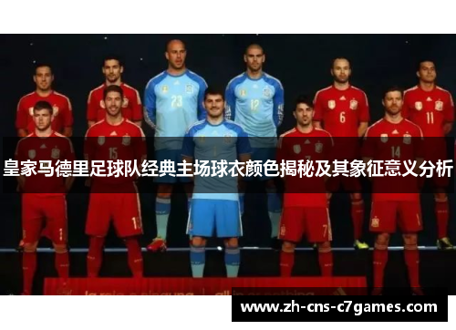 皇家马德里足球队经典主场球衣颜色揭秘及其象征意义分析