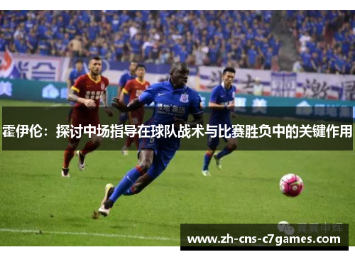 霍伊伦：探讨中场指导在球队战术与比赛胜负中的关键作用