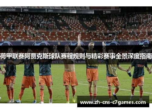 荷甲联赛阿贾克斯球队赛程规则与精彩赛事全景深度指南 荷甲联赛阿贾克斯球队赛程规则与精彩赛事全景深度指南