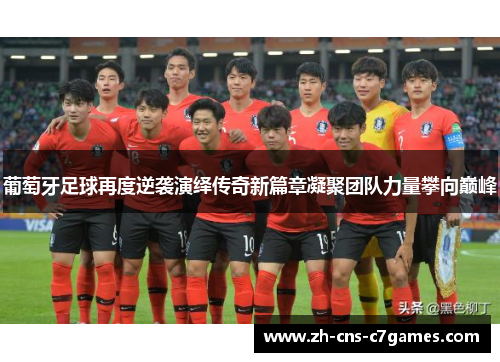 葡萄牙足球再度逆袭演绎传奇新篇章凝聚团队力量攀向巅峰