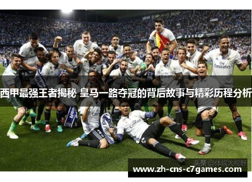 西甲最强王者揭秘 皇马一路夺冠的背后故事与精彩历程分析 西甲最强王者揭秘 皇马一路夺冠的背后故事与精彩历程分析