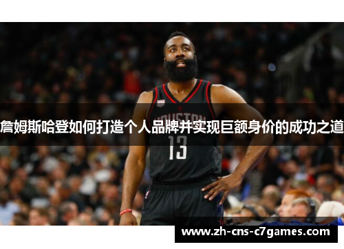 詹姆斯哈登如何打造个人品牌并实现巨额身价的成功之道