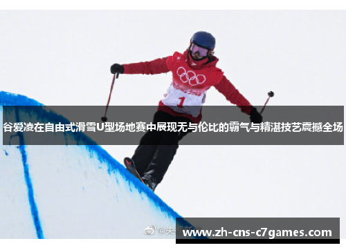 谷爱凌在自由式滑雪U型场地赛中展现无与伦比的霸气与精湛技艺震撼全场