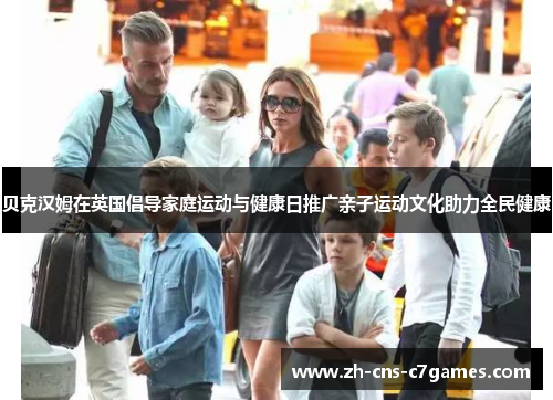 贝克汉姆在英国倡导家庭运动与健康日推广亲子运动文化助力全民健康 贝克汉姆在英国倡导家庭运动与健康日推广亲子运动文化助力全民健康