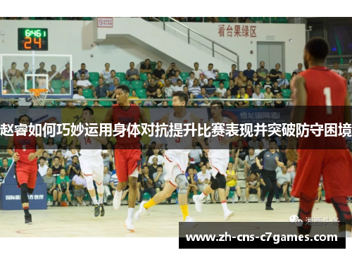 赵睿如何巧妙运用身体对抗提升比赛表现并突破防守困境