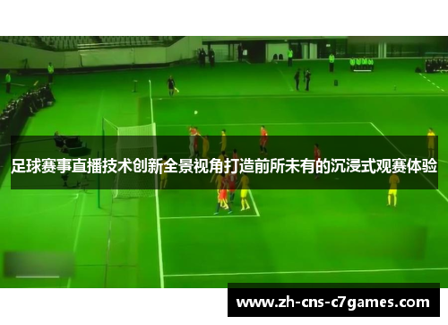 足球赛事直播技术创新全景视角打造前所未有的沉浸式观赛体验 足球赛事直播技术创新全景视角打造前所未有的沉浸式观赛体验