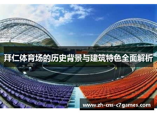 拜仁体育场的历史背景与建筑特色全面解析 拜仁体育场的历史背景与建筑特色全面解析