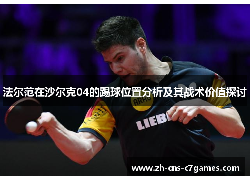 法尔范在沙尔克04的踢球位置分析及其战术价值探讨 法尔范在沙尔克04的踢球位置分析及其战术价值探讨