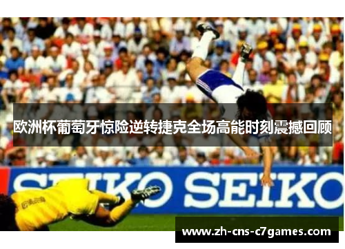 欧洲杯葡萄牙惊险逆转捷克全场高能时刻震撼回顾 欧洲杯葡萄牙惊险逆转捷克全场高能时刻震撼回顾