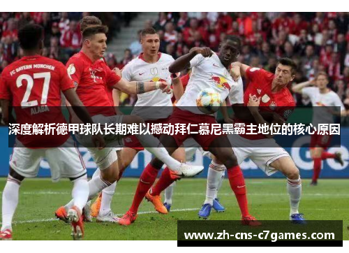 深度解析德甲球队长期难以撼动拜仁慕尼黑霸主地位的核心原因