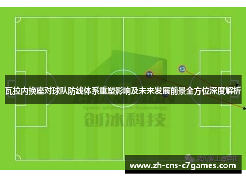 瓦拉内换座对球队防线体系重塑影响及未来发展前景全方位深度解析