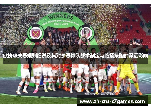 欧协联决赛规则细说及其对参赛球队战术制定与临场策略的深远影响 欧协联决赛规则细说及其对参赛球队战术制定与临场策略的深远影响