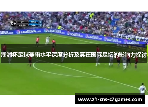 澳洲杯足球赛事水平深度分析及其在国际足坛的影响力探讨 澳洲杯足球赛事水平深度分析及其在国际足坛的影响力探讨
