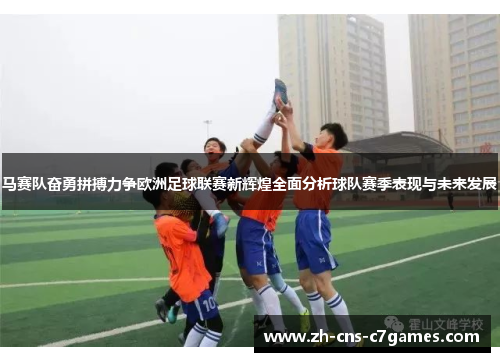 马赛队奋勇拼搏力争欧洲足球联赛新辉煌全面分析球队赛季表现与未来发展 马赛队奋勇拼搏力争欧洲足球联赛新辉煌全面分析球队赛季表现与未来发展