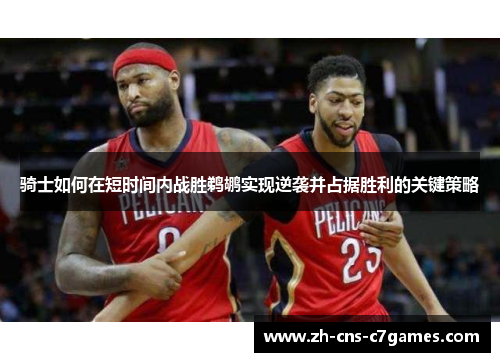 骑士如何在短时间内战胜鹈鹕实现逆袭并占据胜利的关键策略