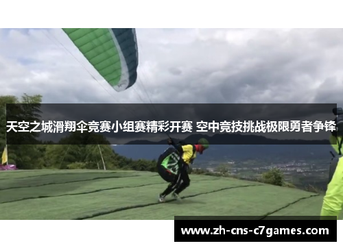 天空之城滑翔伞竞赛小组赛精彩开赛 空中竞技挑战极限勇者争锋