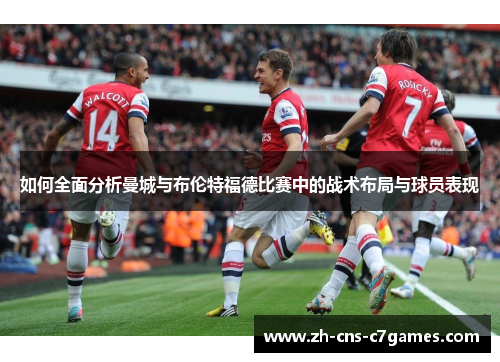如何全面分析曼城与布伦特福德比赛中的战术布局与球员表现
