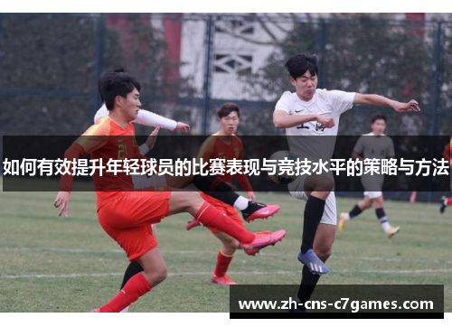 如何有效提升年轻球员的比赛表现与竞技水平的策略与方法 如何有效提升年轻球员的比赛表现与竞技水平的策略与方法