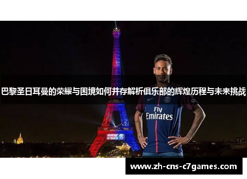 巴黎圣日耳曼的荣耀与困境如何并存解析俱乐部的辉煌历程与未来挑战