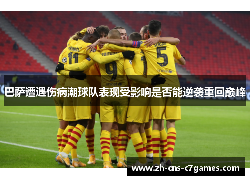 巴萨遭遇伤病潮球队表现受影响是否能逆袭重回巅峰 巴萨遭遇伤病潮球队表现受影响是否能逆袭重回巅峰