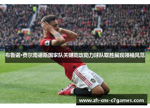 布鲁诺·费尔南德斯国家队关键助攻助力球队取胜展现领袖风范