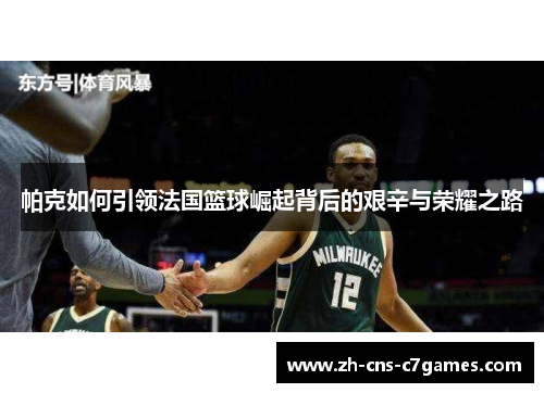 帕克如何引领法国篮球崛起背后的艰辛与荣耀之路 帕克如何引领法国篮球崛起背后的艰辛与荣耀之路
