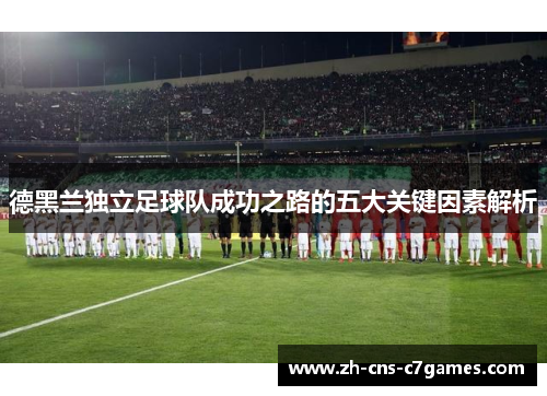 德黑兰独立足球队成功之路的五大关键因素解析